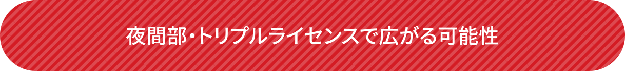 夜間部・トリプルライセンスで広がる可能性